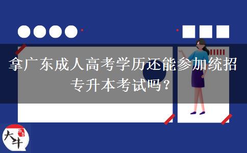 拿廣東成人高考學歷還能參加統(tǒng)招專升本考試嗎？