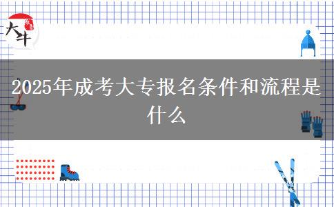 2025年成考大專(zhuān)報(bào)名條件和流程是什么
