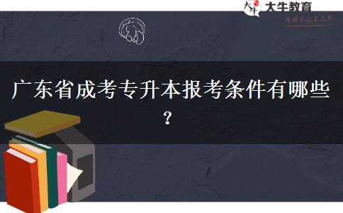 廣東省成考專升本報考條件有哪些？
