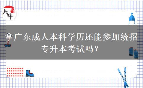 拿廣東成人本科學(xué)歷還能參加統(tǒng)招專升本考試嗎？