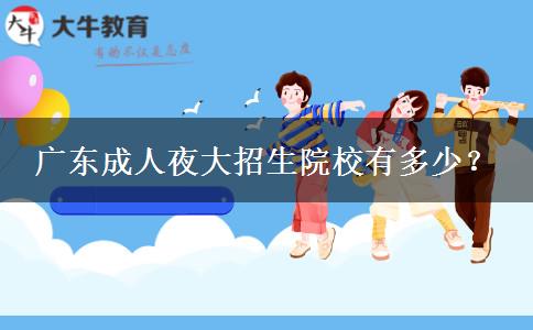 廣東成人夜大招生院校有多少？