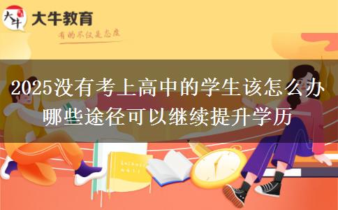 2025沒有考上高中的學(xué)生該怎么辦 哪些途徑可以繼續(xù)提升學(xué)歷