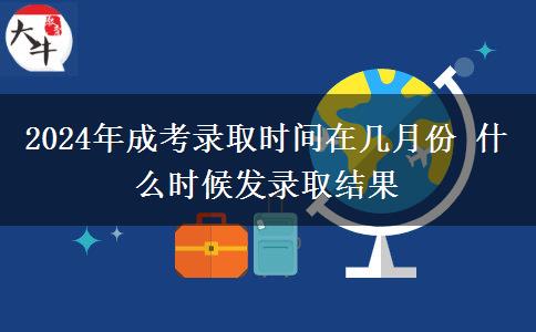 2024年成考錄取時間在幾月份 什么時候發(fā)錄取結(jié)果