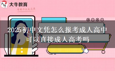 2025初中文憑怎么報(bào)考成人高中 可以直接成人高考嗎