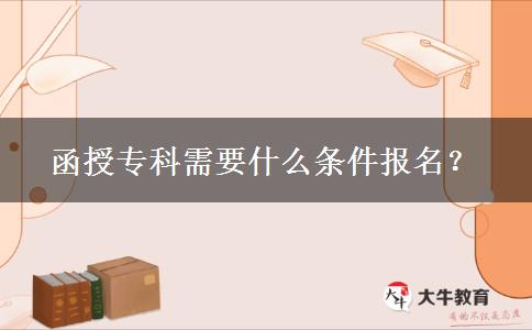 函授專(zhuān)科需要什么條件報(bào)名？
