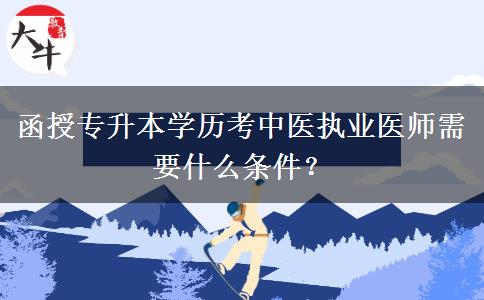 函授專升本學(xué)歷考中醫(yī)執(zhí)業(yè)醫(yī)師需要什么條件？
