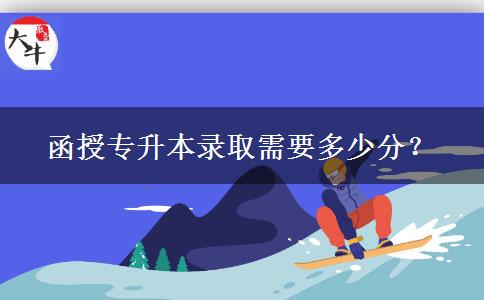 函授專升本錄取需要多少分？