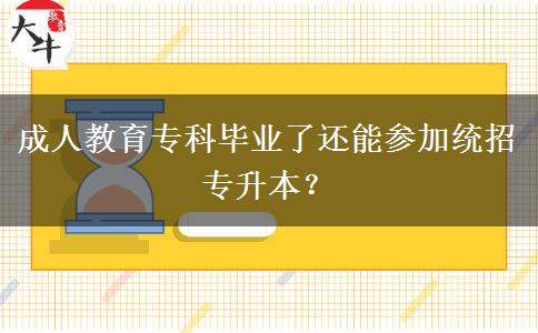 成人教育專科畢業(yè)了還能參加統(tǒng)招專升本？