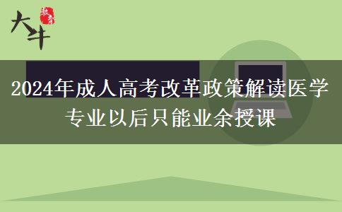 2024年成人高考改革政策解讀醫(yī)學專業(yè)以后只能業(yè)余授課 2024年成人高考改革政策解讀醫(yī)學專業(yè)以后只能業(yè)余授課