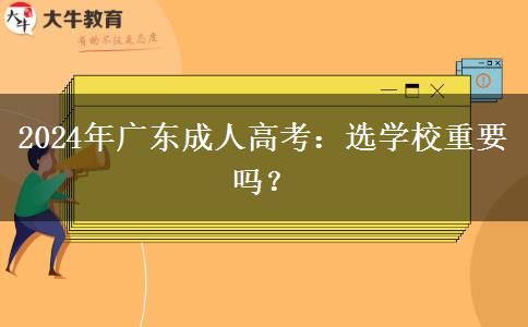 2024年廣東成人高考：選學(xué)校重要嗎？