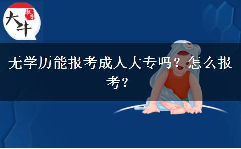 無學(xué)歷能報考成人大專嗎？怎么報考？