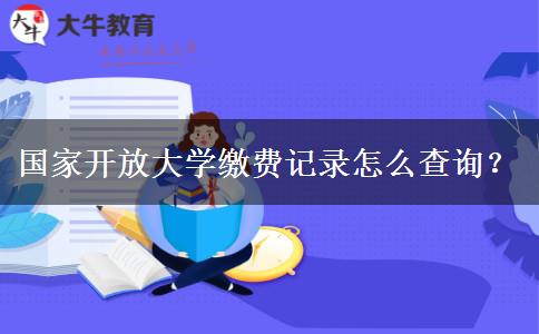 國(guó)家開放大學(xué)繳費(fèi)記錄怎么查詢？