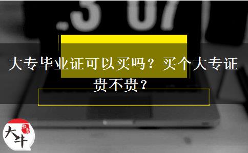大專畢業(yè)證可以買嗎？買個(gè)大專證貴不貴？