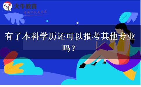 有了本科學(xué)歷還可以報考其他專業(yè)嗎？