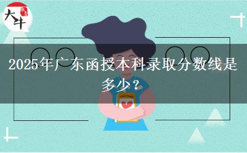 2025年廣東函授本科錄取分?jǐn)?shù)線是多少？