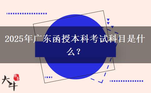 2025年廣東函授本科考試科目是什么？