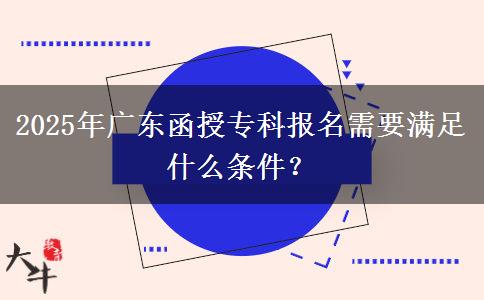 2025年廣東函授專科報(bào)名需要滿足什么條件？