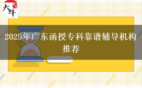 2025年廣東函授專科靠譜輔導機構(gòu)推薦