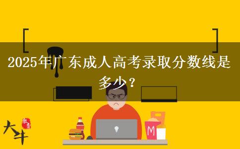 2025年廣東成人高考錄取分?jǐn)?shù)線是多少？