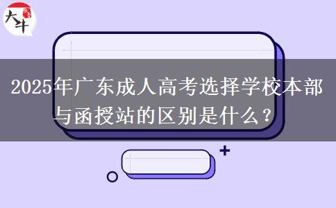 2025年廣東成人高考選擇學(xué)校本部與函授站的區(qū)別是什么？