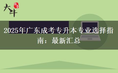 2025年廣東成考專升本專業(yè)選擇指南：最新匯總