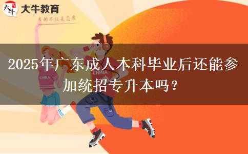 2025年廣東成人本科畢業(yè)后還能參加統(tǒng)招專升本嗎？