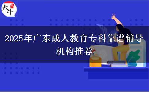 2025年廣東成人教育?？瓶孔V輔導(dǎo)機(jī)構(gòu)推薦