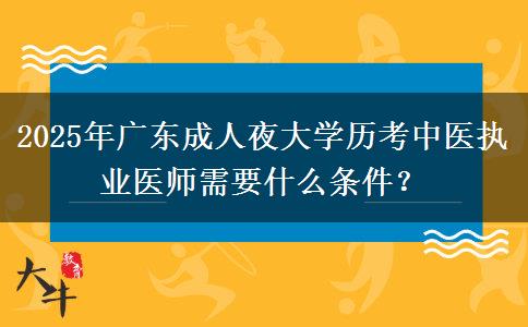 2025年廣東成人夜大學(xué)歷考中醫(yī)執(zhí)業(yè)醫(yī)師需要什么條件？