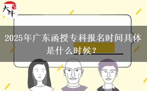 2025年廣東函授?？茍竺麜r間具體是什么時候？