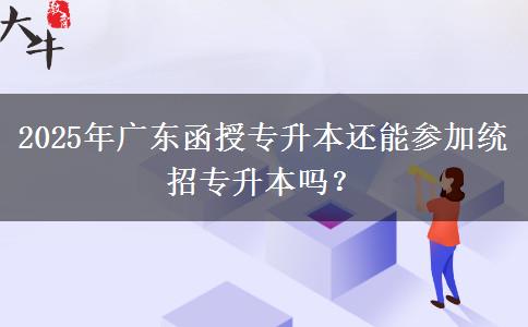 2025年廣東函授專升本還能參加統(tǒng)招專升本嗎？