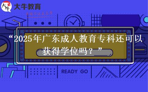 &ldquo;2025年廣東成人教育?？七€可以獲得學(xué)位嗎？&rdquo;