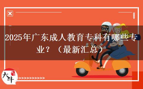 2025年廣東成人教育?？朴心男I(yè)？（最新匯總）