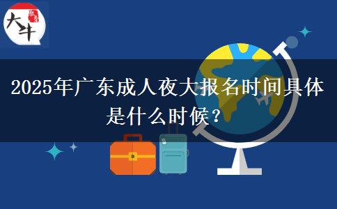 2025年廣東成人夜大報(bào)名時(shí)間具體是什么時(shí)候？