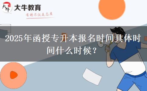 2025年函授專升本報(bào)名時(shí)間具體時(shí)間什么時(shí)候？