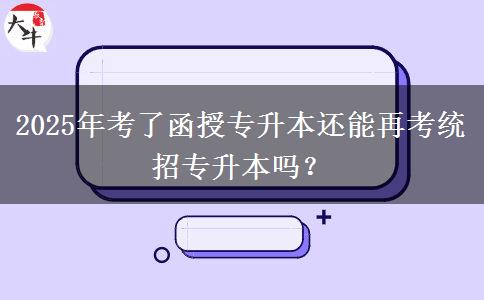 2025年考了函授專升本還能再考統(tǒng)招專升本嗎？