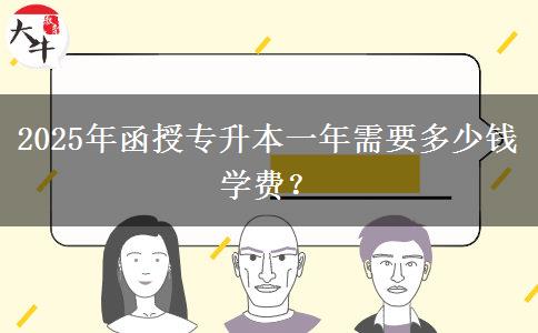 2025年函授專升本一年需要多少錢學(xué)費(fèi)？