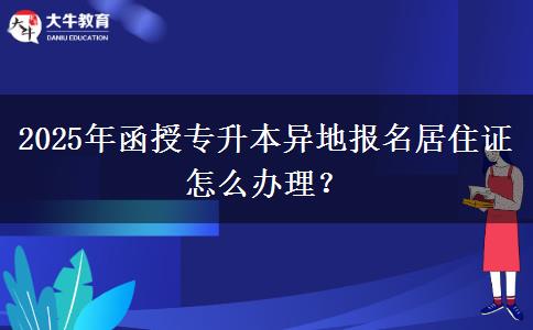 2025年函授專升本異地報名居住證怎么辦理？