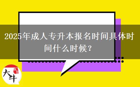 2025年成人專升本報(bào)名時(shí)間具體時(shí)間什么時(shí)候？