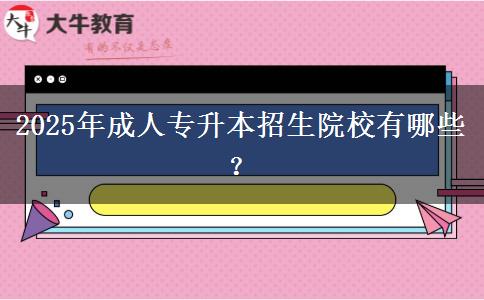 2025年成人專(zhuān)升本招生院校有哪些？