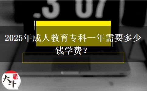 2025年成人教育專科一年需要多少錢學費？