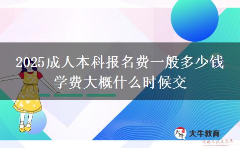 2025成人本科報(bào)名費(fèi)一般多少錢 學(xué)費(fèi)大概什么時(shí)候交