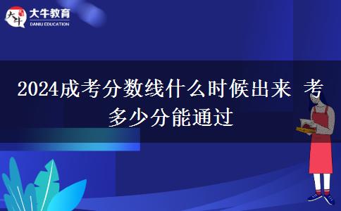 2024成考分?jǐn)?shù)線(xiàn)什么時(shí)候出來(lái) 考多少分能通過(guò)