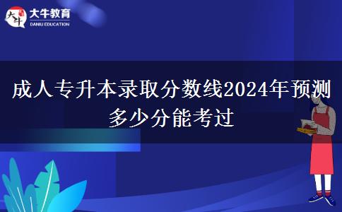 成人專升本錄取分數(shù)線2024年預(yù)測 多少分能考過