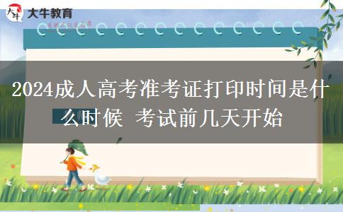 2024成人高考準(zhǔn)考證打印時間是什么時候 考試前幾天開始