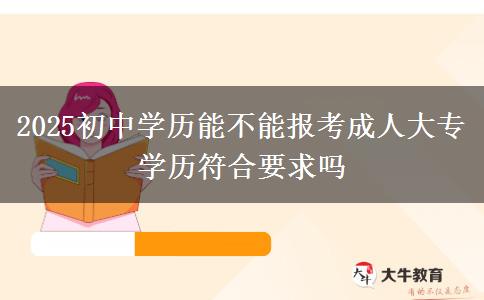 2025初中學歷能不能報考成人大專 學歷符合要求嗎
