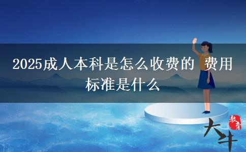 2025成人本科是怎么收費的 費用標(biāo)準(zhǔn)是什么