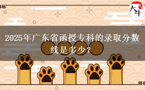 2025年廣東省函授專科的錄取分?jǐn)?shù)線是多少？