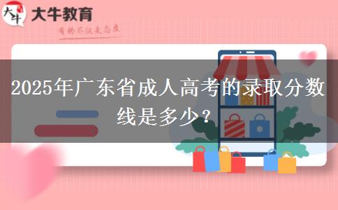 2025年廣東省成人高考的錄取分數(shù)線是多少？