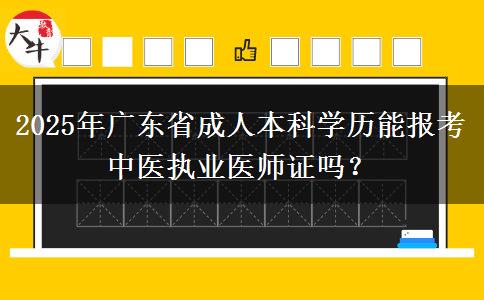 2025年廣東省成人本科學(xué)歷能報(bào)考中醫(yī)執(zhí)業(yè)醫(yī)師證嗎？