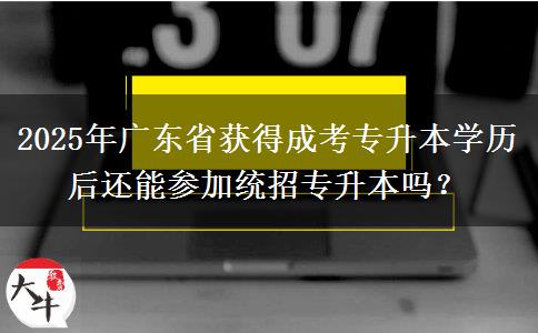 2025年廣東省獲得成考專升本學(xué)歷后還能參加統(tǒng)招專升本嗎？